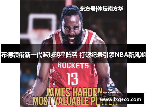 布德领衔新一代篮球明星阵容 打破纪录引领NBA新风潮